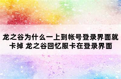 龙之谷为什么一上到帐号登录界面就卡掉 龙之谷回忆服卡在登录界面